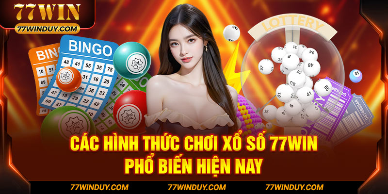 Các hình thức chơi xổ số 77win phổ biến hiện nay