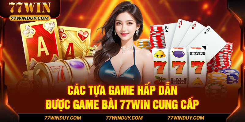 Các tựa game hấp dẫn được game bài 77WIN cung cấp