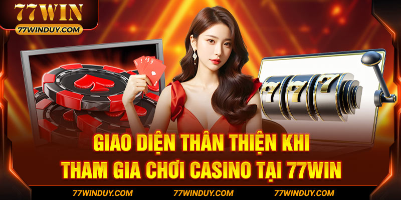 Giao diện thân thiện khi tham gia chơi Casino tại 77WIN