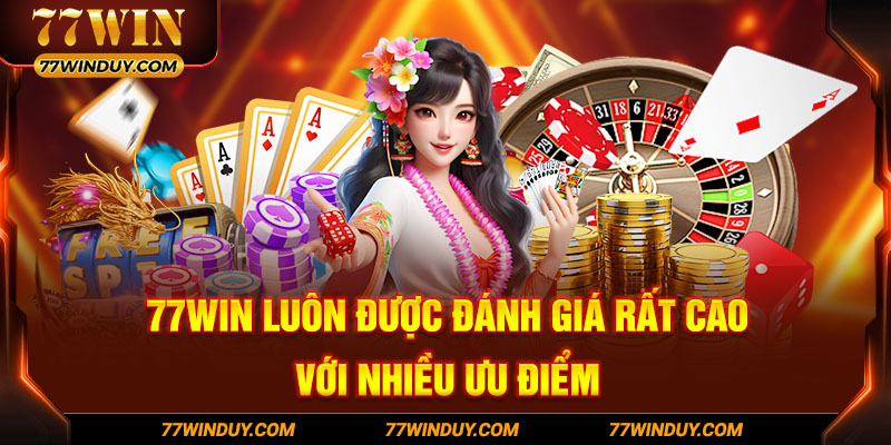 77WIN luôn được đánh giá rất cao với nhiều ưu điểm