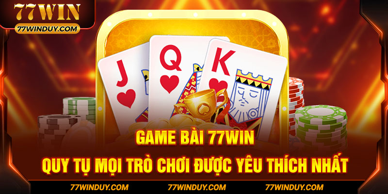 Game Bài 77WIN quy tụ mọi trò chơi được yêu thích nhất