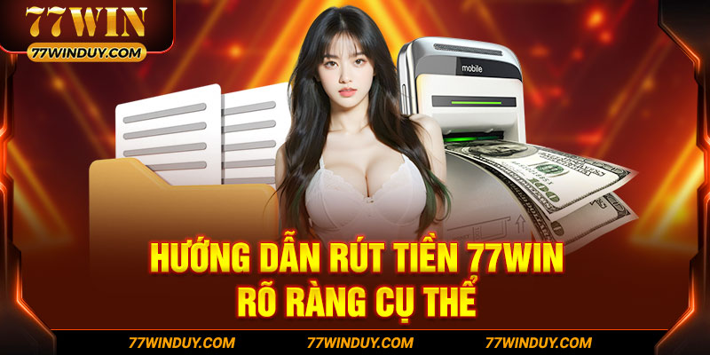 Hướng dẫn rút tiền 77WIN rõ ràng cụ thể