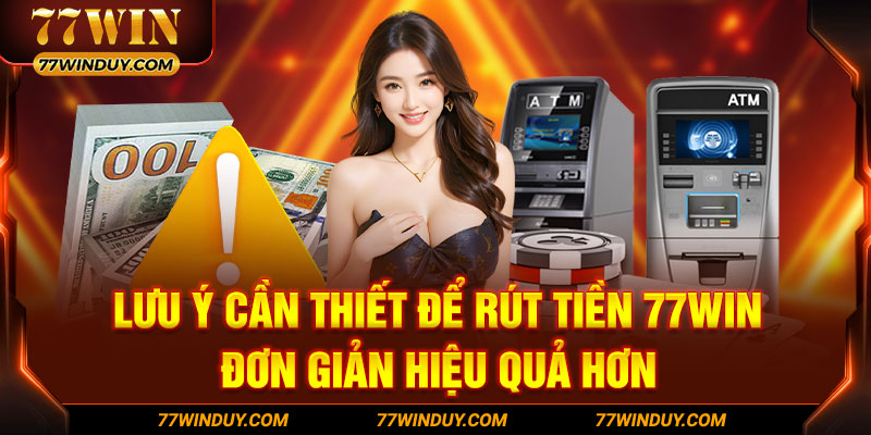 Lưu ý cần thiết để rút tiền 77WIN đơn giản hiệu quả hơn