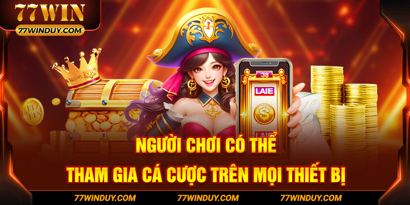 Người chơi có thể tham gia cá cược trên mọi thiết bị