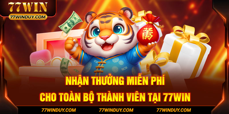 Nhận thưởng miễn phí cho toàn bộ thành viên tại 77WIN