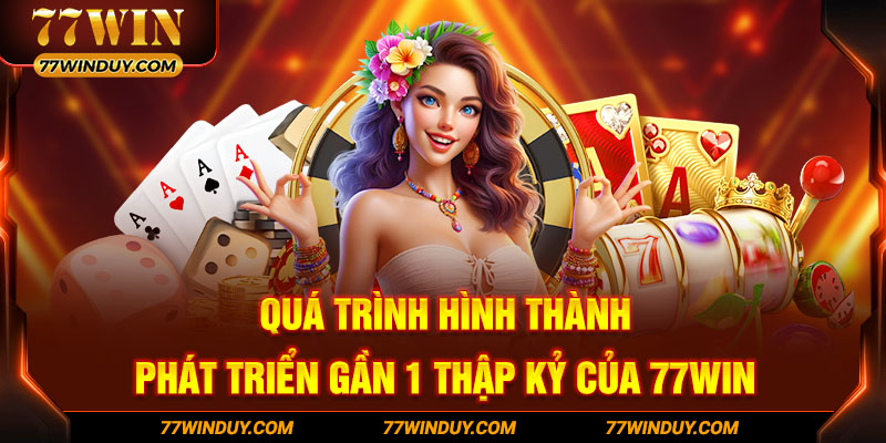 Quá trình hình thành phát triển gần 1 thập kỷ của 77WIN