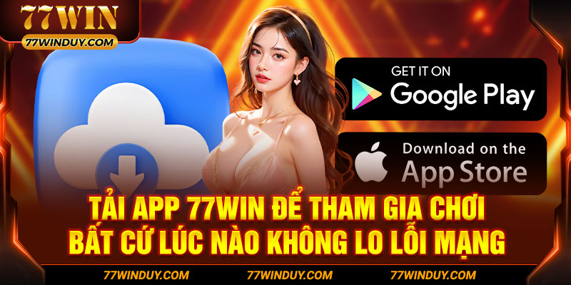 Tải app 77WIN để tham gia chơi bất cứ lúc nào không lo lỗi mạng