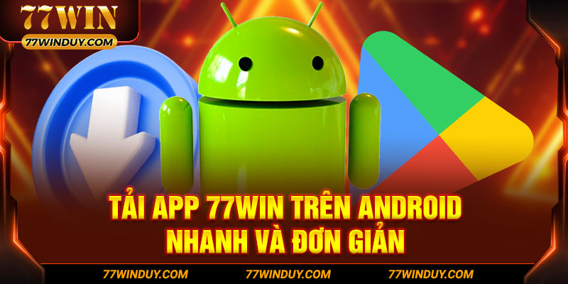 Tải app 77win trên Android nhanh và đơn giản